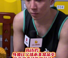 高诗岩：很珍惜这次代表辽宁队打球的机会 因有可能是最后一次了